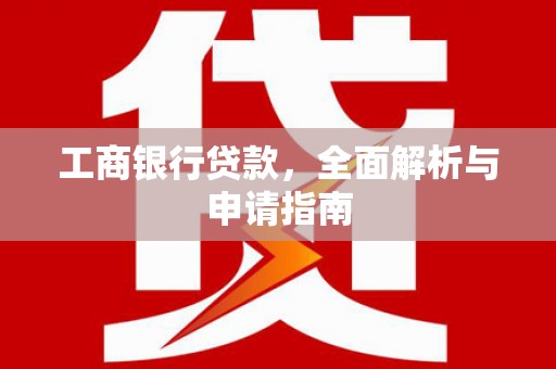 庄浪工商银行贷款，全面解析与申请指南