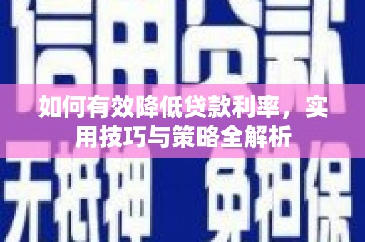 庄浪如何有效降低贷款利率，实用技巧与策略全解析