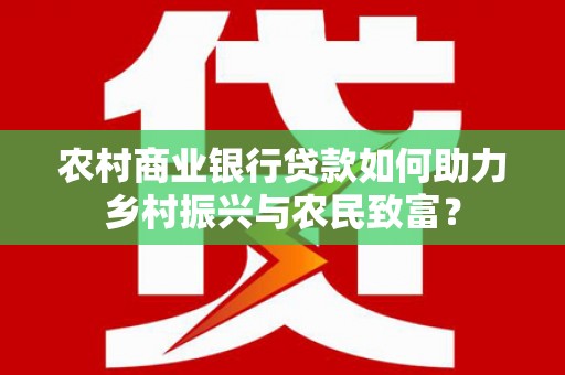 庄浪农村商业银行贷款如何助力乡村振兴与农民致富？