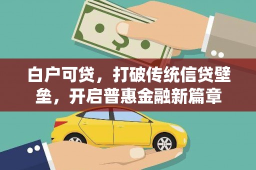 庄浪白户可贷，打破传统信贷壁垒，开启普惠金融新篇章