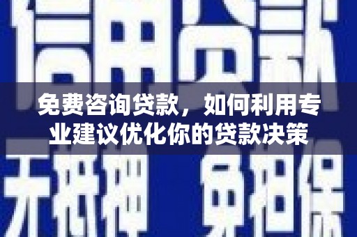 庄浪免费咨询贷款，如何利用专业建议优化你的贷款决策