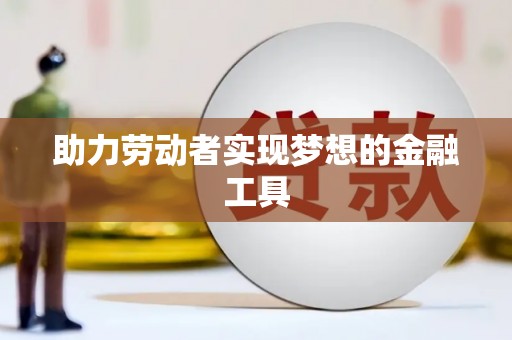 庄浪助力劳动者实现梦想的金融工具