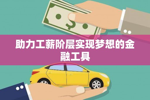 庄浪助力工薪阶层实现梦想的金融工具