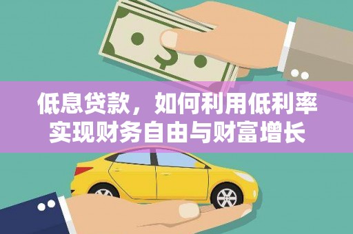庄浪低息贷款，如何利用低利率实现财务自由与财富增长
