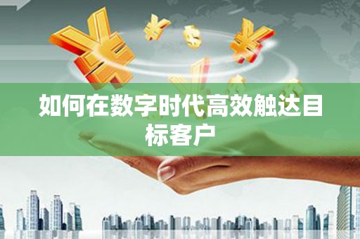 庄浪如何在数字时代高效触达目标客户