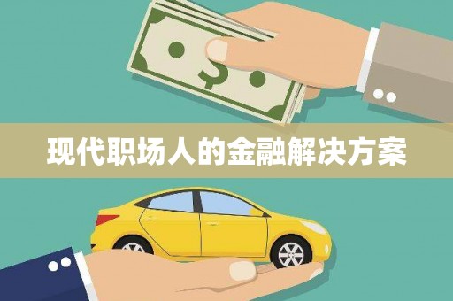 庄浪现代职场人的金融解决方案
