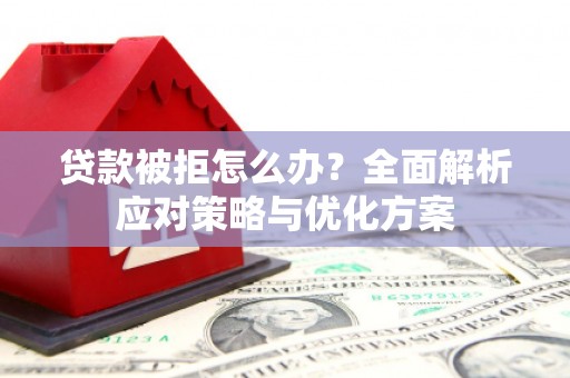 庄浪贷款被拒怎么办？全面解析应对策略与优化方案