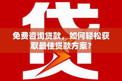 庄浪免费咨询贷款，如何轻松获取最佳贷款方案？