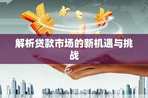 庄浪解析贷款市场的新机遇与挑战