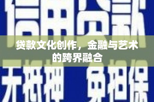 庄浪贷款文化创作，金融与艺术的跨界融合
