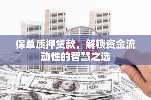 庄浪保单质押贷款，解锁资金流动性的智慧之选