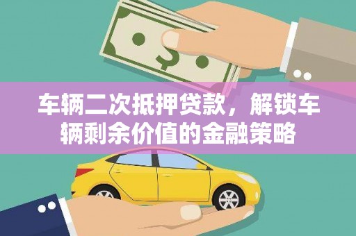 庄浪车辆二次抵押贷款，解锁车辆剩余价值的金融策略