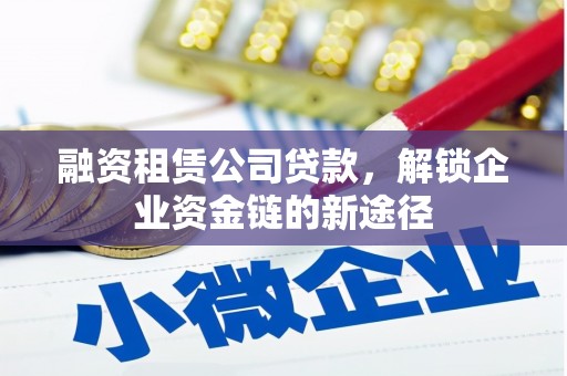 庄浪融资租赁公司贷款，解锁企业资金链的新途径