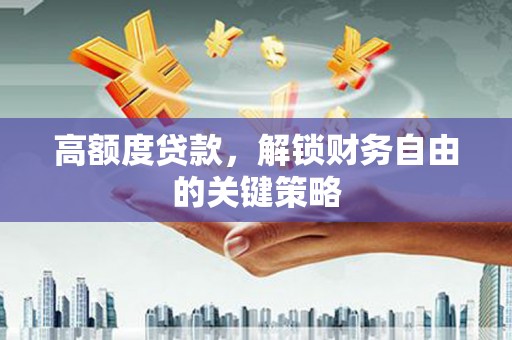 庄浪高额度贷款，解锁财务自由的关键策略